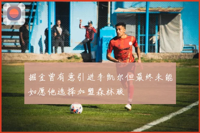 掘金曾有意引进李凯尔但最终未能如愿他选择加盟森林狼