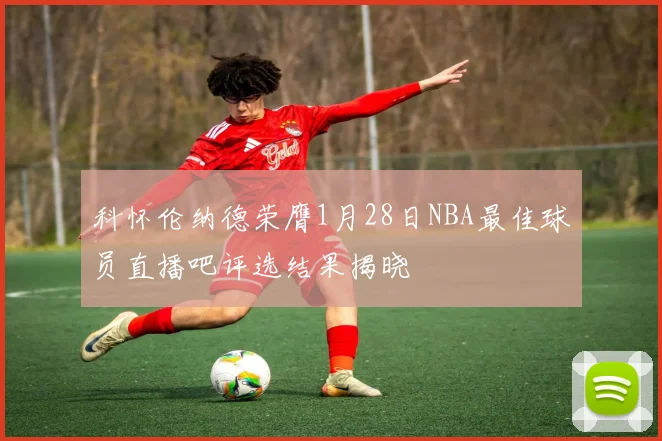科怀伦纳德荣膺1月28日NBA最佳球员直播吧评选结果揭晓