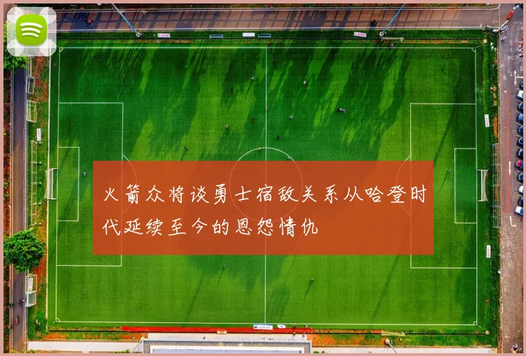 火箭众将谈勇士宿敌关系从哈登时代延续至今的恩怨情仇