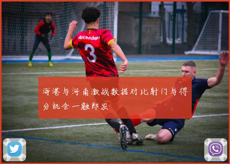 海港与河南激战数据对比射门与得分机会一触即发