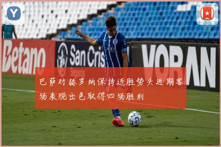 巴萨对赫罗纳保持连胜势头近期客场表现出色取得四场胜利