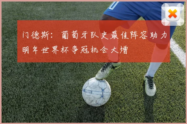 门德斯：葡萄牙队史最佳阵容助力明年世界杯争冠机会大增