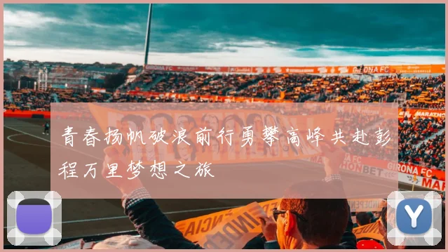 青春扬帆破浪前行勇攀高峰共赴彭程万里梦想之旅
