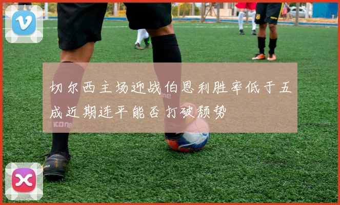 切尔西主场迎战伯恩利胜率低于五成近期连平能否打破颓势