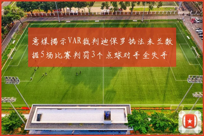 意媒揭示VAR裁判迪保罗执法米兰数据5场比赛判罚3个点球对手全失手