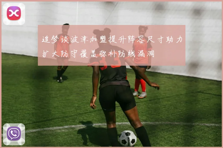 追梦谈波津加盟提升阵容尺寸助力扩大防守覆盖弥补防线漏洞