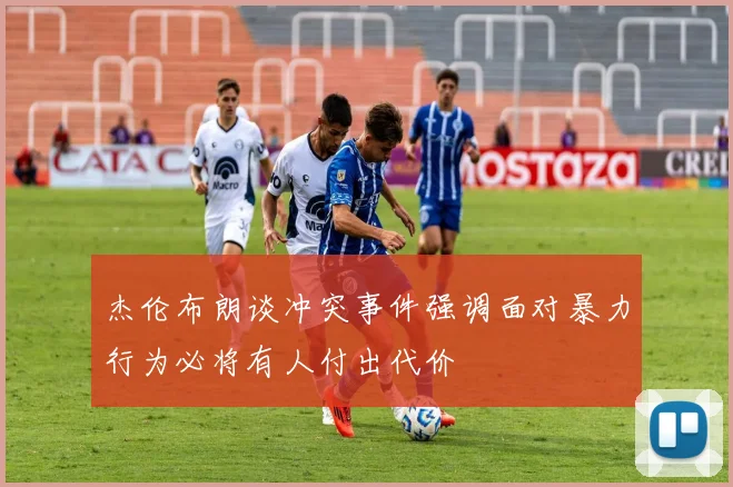 杰伦布朗谈冲突事件强调面对暴力行为必将有人付出代价