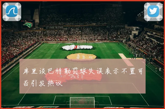 库里谈巴特勒罚球失误表示不置可否引发热议
