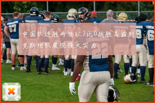 中国队连胜两场以3比0战胜乌兹别克斯坦队展现强大实力