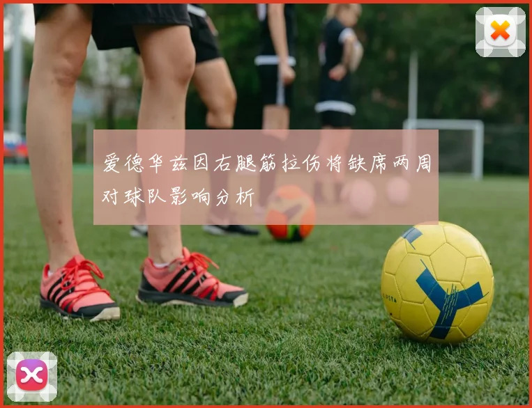 爱德华兹因右腿筋拉伤将缺席两周对球队影响分析