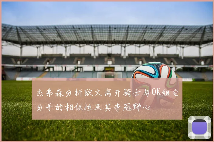 杰弗森分析欧文离开骑士与OK组合分手的相似性及其夺冠野心