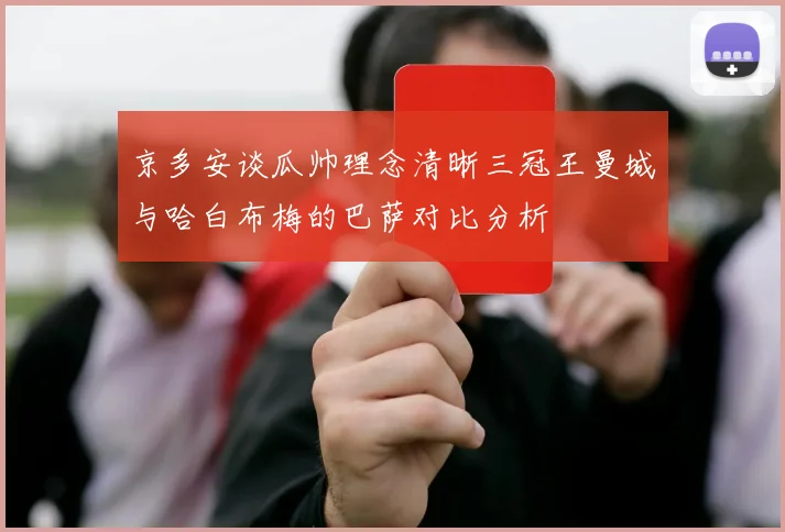 京多安谈瓜帅理念清晰三冠王曼城与哈白布梅的巴萨对比分析