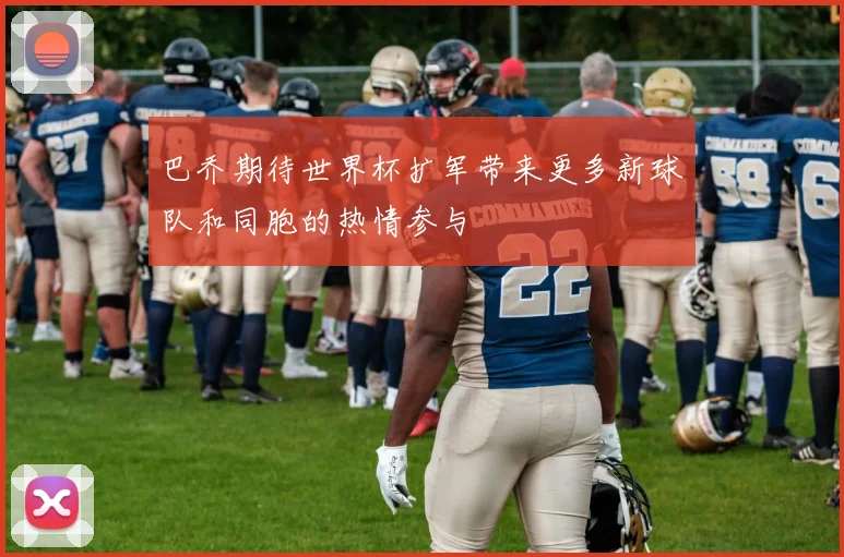 巴乔期待世界杯扩军带来更多新球队和同胞的热情参与