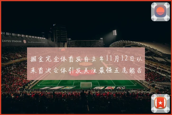 掘金完全体首发自去年11月12日以来首次合体引发关注最强五虎能否重现辉煌